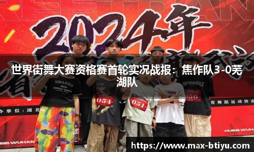 世界街舞大赛资格赛首轮实况战报：焦作队3-0芜湖队