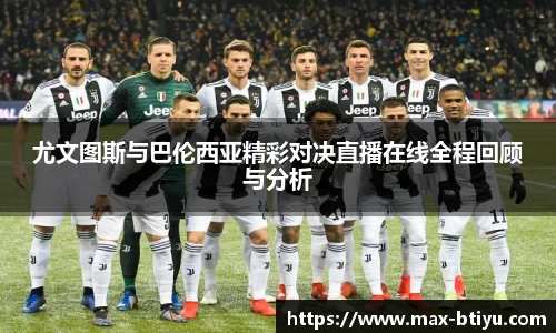 尤文图斯与巴伦西亚精彩对决直播在线全程回顾与分析